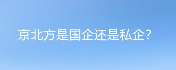 京北方是国企还是私企？解析其主营业务之谜